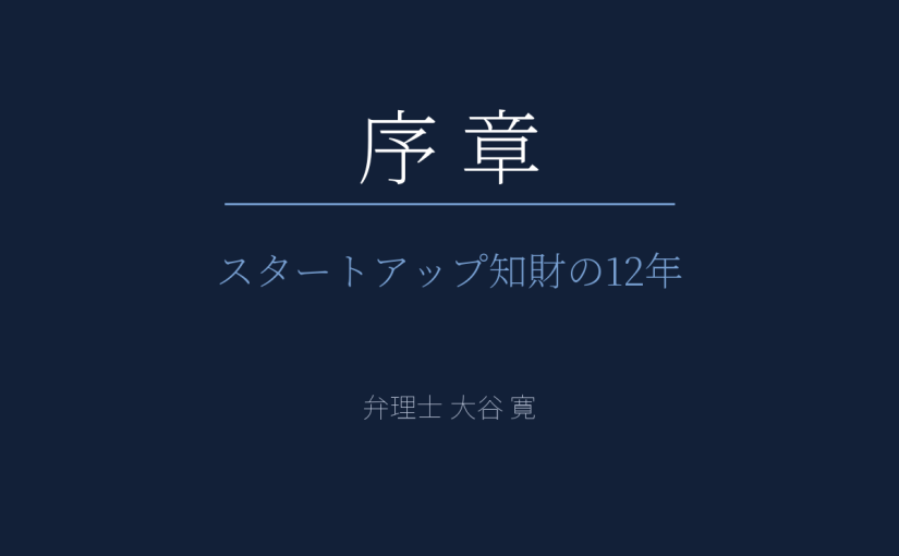 なぜ今、スタートアップの知財を語るのか 序章 |スタートアップ知財の12年
