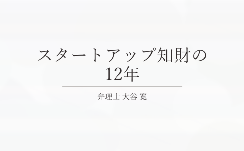 スタートアップ知財の12年 大谷寛